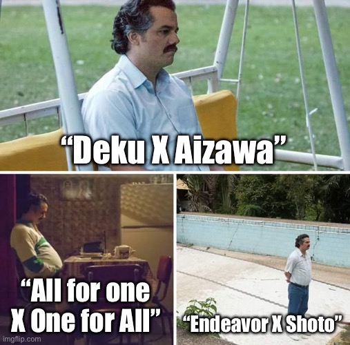 “Deku X Aizawa” “All for one X One for All” “Endeavor X Shoto” | image tagged in memes,sad pablo escobar | made w/ Imgflip meme maker