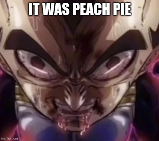 vegeta drooling | IT WAS PEACH PIE | image tagged in vegeta drooling | made w/ Imgflip meme maker