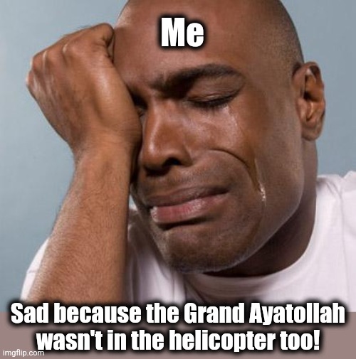 black man crying | Me Sad because the Grand Ayatollah
wasn't in the helicopter too! | image tagged in black man crying | made w/ Imgflip meme maker