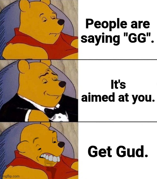 How do we know that "GG" stands for Good Game? | People are saying "GG". It's aimed at you. Get Gud. | image tagged in best better blurst,gg,get gud,get good,winnie the pooh,good game | made w/ Imgflip meme maker