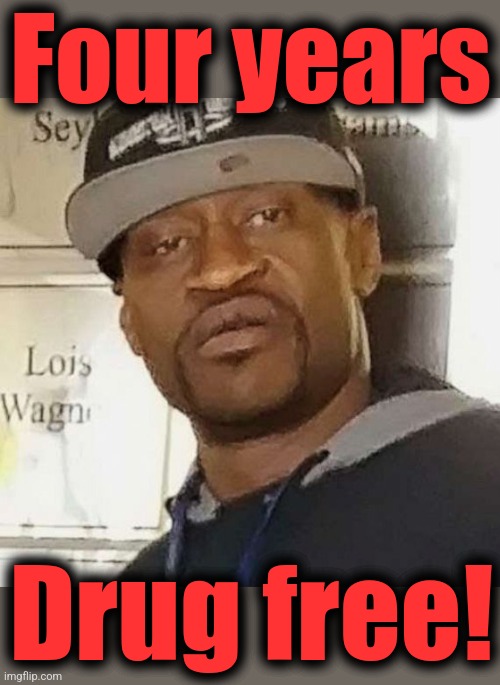 George Floyd | Four years; Drug free! | image tagged in george floyd,memes,drug free,sober,democrats,fentanyl | made w/ Imgflip meme maker