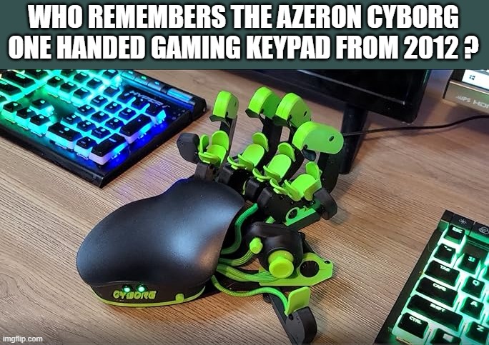memes by Brad - 2012 Azeron Cybord gaming keypad | WHO REMEMBERS THE AZERON CYBORG ONE HANDED GAMING KEYPAD FROM 2012 ? | image tagged in funny,gaming,computer,computer games,humor,pc gaming | made w/ Imgflip meme maker