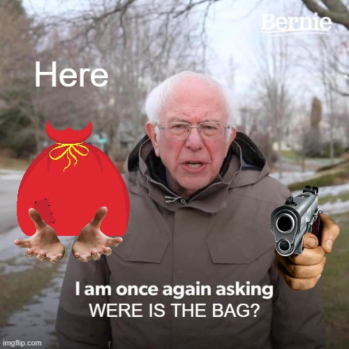 Bernie I Am Once Again Asking For Your Support Meme | Here; WERE IS THE BAG? | image tagged in memes,bernie i am once again asking for your support | made w/ Imgflip meme maker
