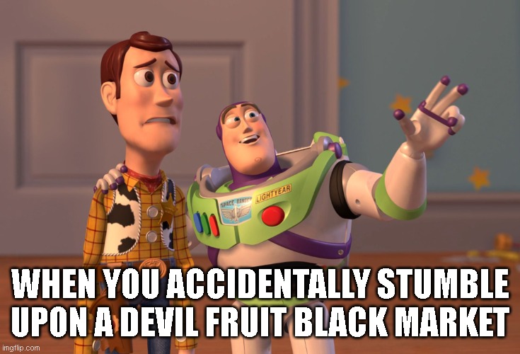 Devil Fruits, Devil Fruits Everywhere! | WHEN YOU ACCIDENTALLY STUMBLE UPON A DEVIL FRUIT BLACK MARKET | image tagged in memes,x x everywhere | made w/ Imgflip meme maker