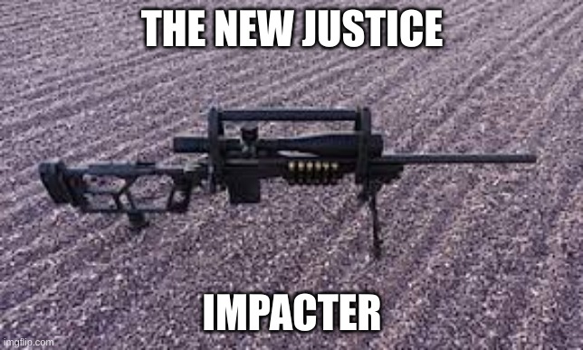 Ten Kings Sniper Rifle | THE NEW JUSTICE IMPACTER | image tagged in ten kings sniper rifle | made w/ Imgflip meme maker