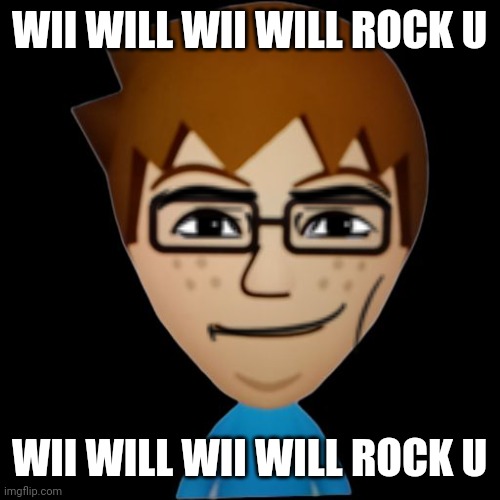 Wii will Wii will rock u | WII WILL WII WILL ROCK U; WII WILL WII WILL ROCK U | image tagged in mii | made w/ Imgflip meme maker