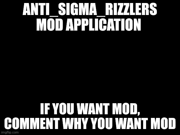 Currently open | ANTI_SIGMA_RIZZLERS MOD APPLICATION; IF YOU WANT MOD, COMMENT WHY YOU WANT MOD | made w/ Imgflip meme maker