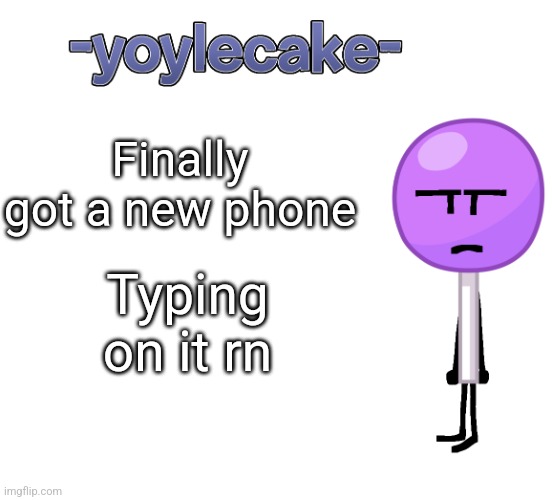 -yoylecake- BFDI temp | Finally got a new phone; Typing on it rn | image tagged in -yoylecake- bfdi temp | made w/ Imgflip meme maker