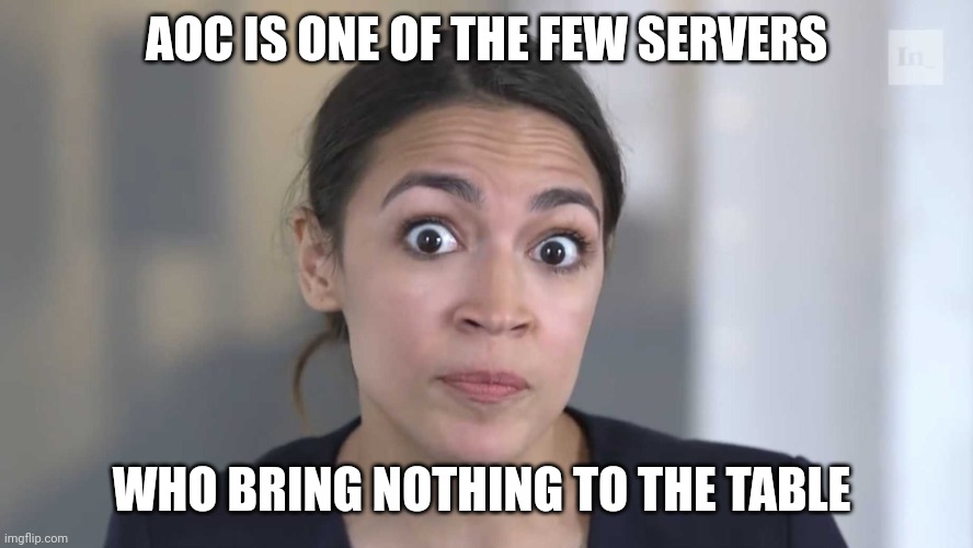 This is who I get as a server?? | AOC IS ONE OF THE FEW SERVERS; WHO BRING NOTHING TO THE TABLE | image tagged in aoc stumped | made w/ Imgflip meme maker