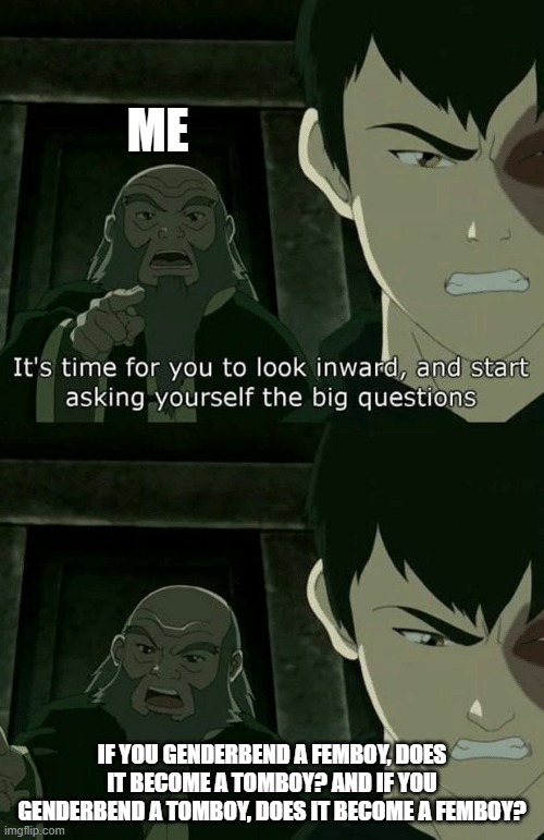 A good ol' theory on Anime logic | ME; IF YOU GENDERBEND A FEMBOY, DOES IT BECOME A TOMBOY? AND IF YOU GENDERBEND A TOMBOY, DOES IT BECOME A FEMBOY? | image tagged in uncle iroh blank | made w/ Imgflip meme maker