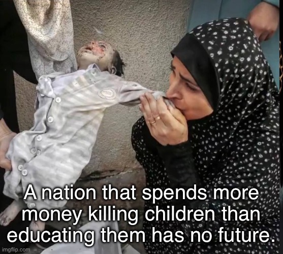 The United States is not a country, it’s a tax-funded arms dealer. | A nation that spends more money killing children than educating them has no future. | image tagged in war criminal,joe biden,israel,palestine,genocide | made w/ Imgflip meme maker