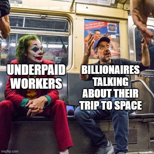 >w< | BILLIONAIRES TALKING ABOUT THEIR TRIP TO SPACE; UNDERPAID WORKERS | image tagged in joker in the subway,billionaire,working class,space,money,memes | made w/ Imgflip meme maker