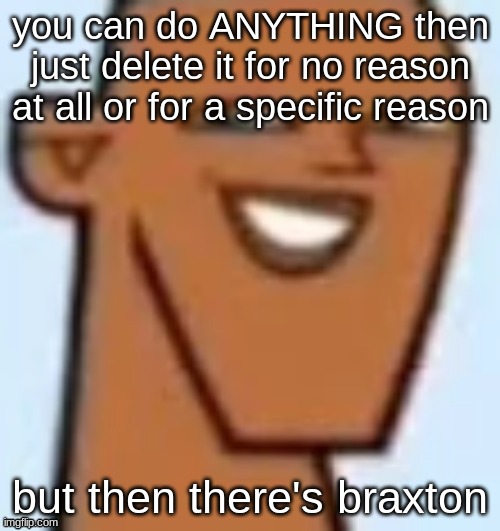 justin | you can do ANYTHING then just delete it for no reason at all or for a specific reason; but then there's braxton | image tagged in justin | made w/ Imgflip meme maker