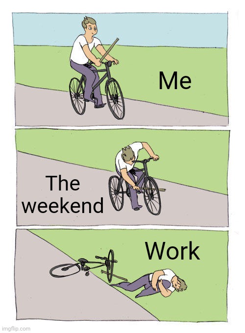 Work | Me; The weekend; Work | image tagged in memes,bike fall,funny memes | made w/ Imgflip meme maker