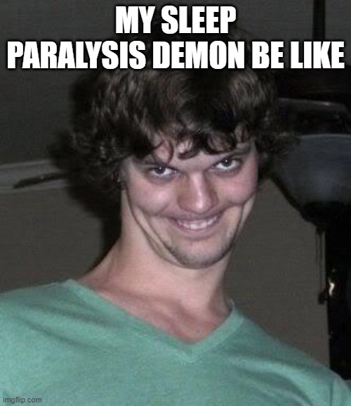 Creepy guy  | MY SLEEP PARALYSIS DEMON BE LIKE | image tagged in creepy guy | made w/ Imgflip meme maker