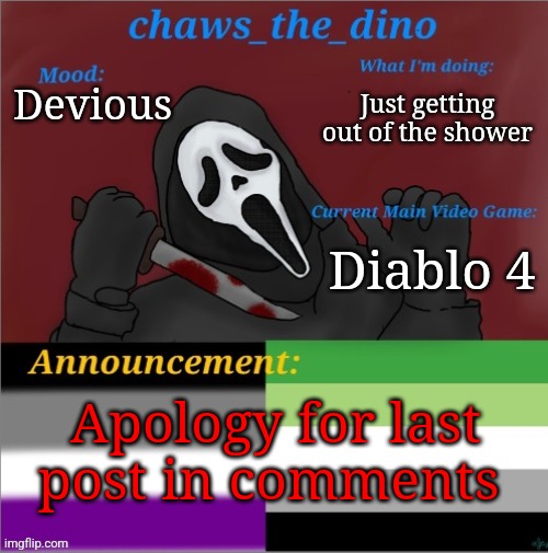 I'm sorry... (I'm not taking it down tho) | Just getting out of the shower; Devious; Diablo 4; Apology for last post in comments | image tagged in chaws_the_dino announcement temp | made w/ Imgflip meme maker