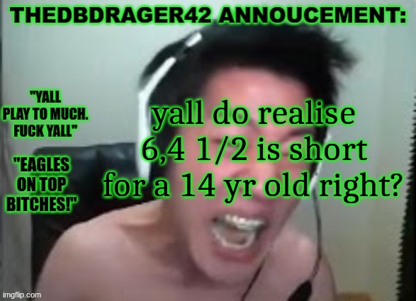 thedbdrager42s annoucement template | yall do realise 6,4 1/2 is short for a 14 yr old right? | image tagged in thedbdrager42s annoucement template | made w/ Imgflip meme maker