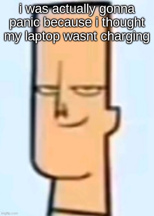 it is i was just using the wrong cable. | i was actually gonna panic because i thought my laptop wasnt charging | image tagged in trent | made w/ Imgflip meme maker