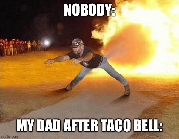 My Dad After Taco Bell: | NOBODY:; MY DAD AFTER TACO BELL: | image tagged in fire fart | made w/ Imgflip meme maker