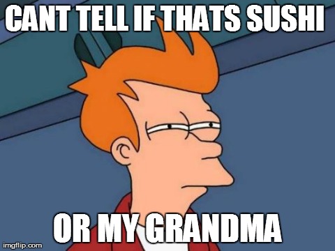 Futurama Fry | CANT TELL IF THATS SUSHI  OR MY GRANDMA | image tagged in memes,futurama fry | made w/ Imgflip meme maker