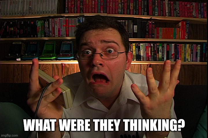 AVGN What were they thinking? | WHAT WERE THEY THINKING? | image tagged in avgn what were they thinking | made w/ Imgflip meme maker