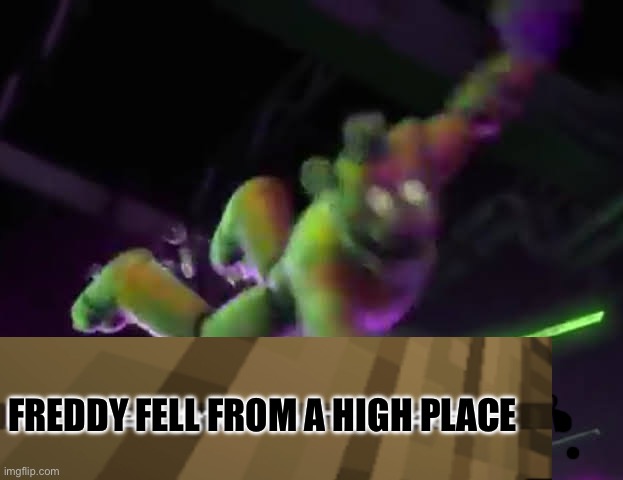 Falling Freddy | FREDDY FELL FROM A HIGH PLACE | image tagged in falling freddy | made w/ Imgflip meme maker