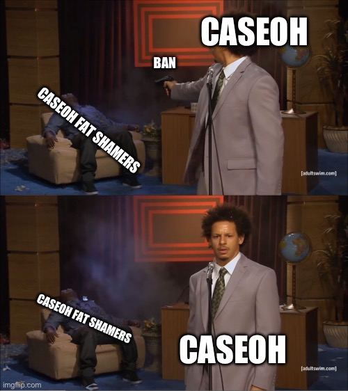 banned by caseoh moment | CASEOH; BAN; CASEOH FAT SHAMERS; CASEOH FAT SHAMERS; CASEOH | image tagged in memes,who killed hannibal | made w/ Imgflip meme maker