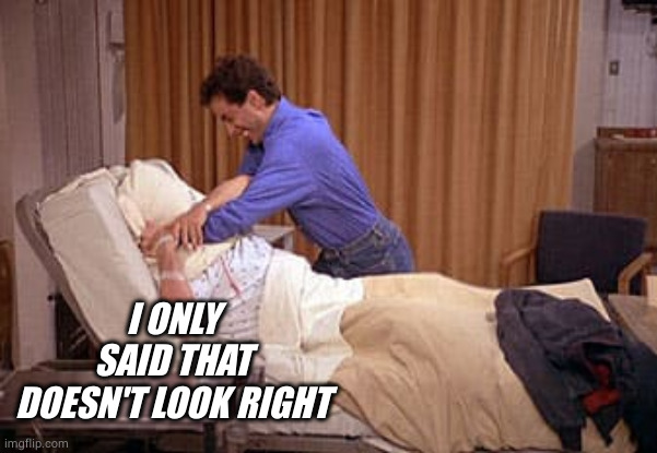 Smothering George | I ONLY SAID THAT DOESN'T LOOK RIGHT | image tagged in smothering george | made w/ Imgflip meme maker