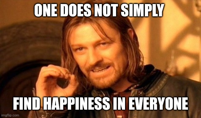 Finding happiness in everyone | ONE DOES NOT SIMPLY; FIND HAPPINESS IN EVERYONE | image tagged in memes,one does not simply,inspirational,faith in humanity,not funny,happy | made w/ Imgflip meme maker