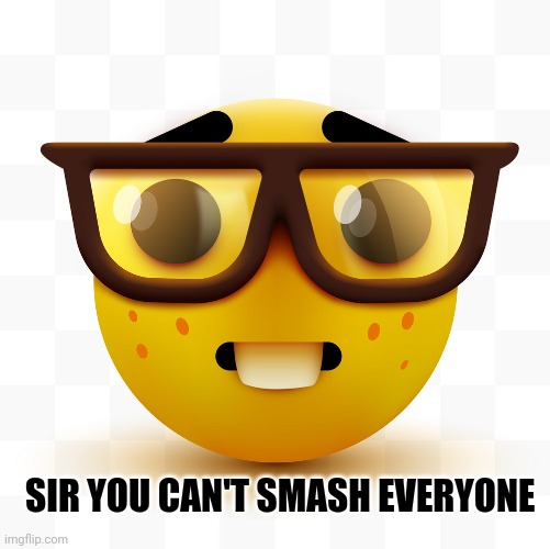 Nerd emoji | SIR YOU CAN'T SMASH EVERYONE | image tagged in nerd emoji | made w/ Imgflip meme maker