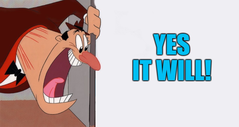 HEY! | YES IT WILL! | image tagged in hey | made w/ Imgflip meme maker