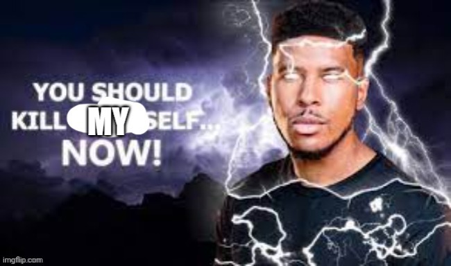 you should kill myself NOW! | image tagged in you should kill myself now | made w/ Imgflip meme maker