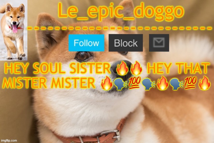 epic doggo's temp back in old fashion | HEY SOUL SISTER 🔥🔥 HEY THAT MISTER MISTER 🔥🗣️💯🗣️🔥🗣️💯🔥 | image tagged in epic doggo's temp back in old fashion | made w/ Imgflip meme maker