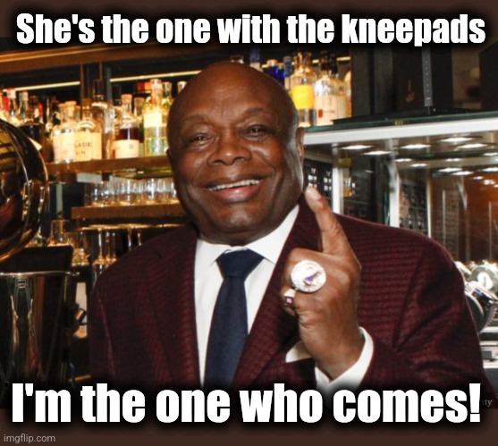 Willie Brown | She's the one with the kneepads I'm the one who comes! | image tagged in willie brown | made w/ Imgflip meme maker