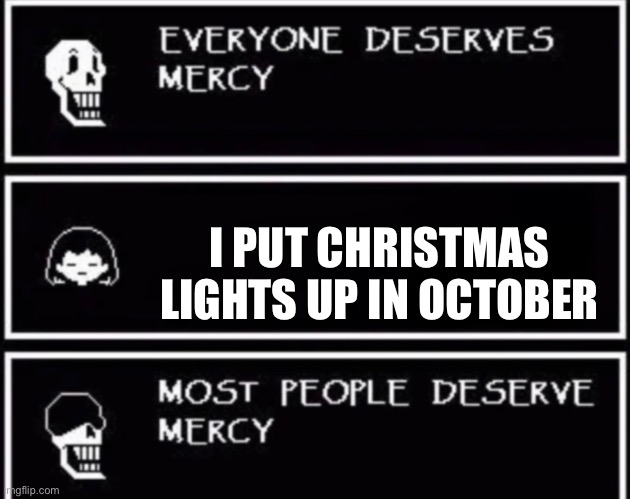 True ( possibly) | I PUT CHRISTMAS LIGHTS UP IN OCTOBER | image tagged in everyone deserves mercy,oh wow are you actually reading these tags,memes,spooktober | made w/ Imgflip meme maker