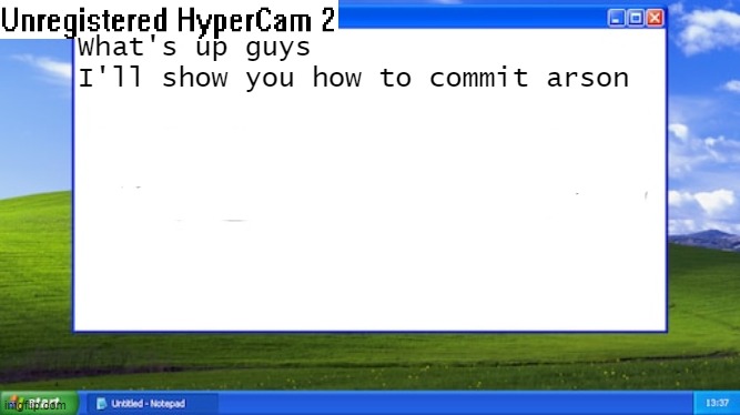 Old Windows XP notepad | What's up guys I'll show you how to commit arson | image tagged in old windows xp notepad | made w/ Imgflip meme maker