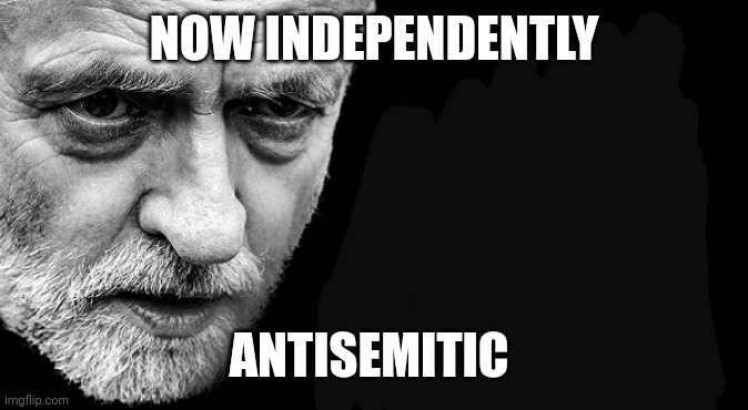 Corbyn Labour 600x330 | NOW INDEPENDENTLY; ANTISEMITIC | image tagged in corbyn labour 600x330 | made w/ Imgflip meme maker