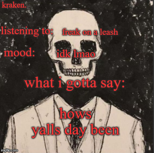 . | freak on a leash; idk lmao; hows yalls day been | made w/ Imgflip meme maker
