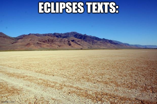 Desert Large dry | ECLIPSES TEXTS: | image tagged in desert large dry | made w/ Imgflip meme maker