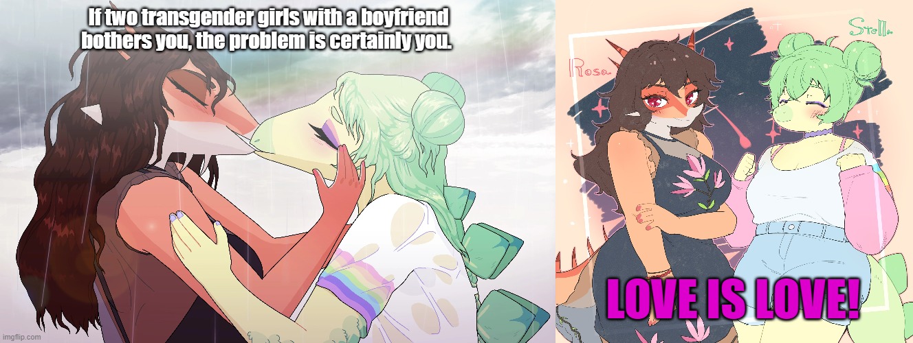 polyamours | If two transgender girls with a boyfriend bothers you, the problem is certainly you. LOVE IS LOVE! | image tagged in transgender,polyamour | made w/ Imgflip meme maker