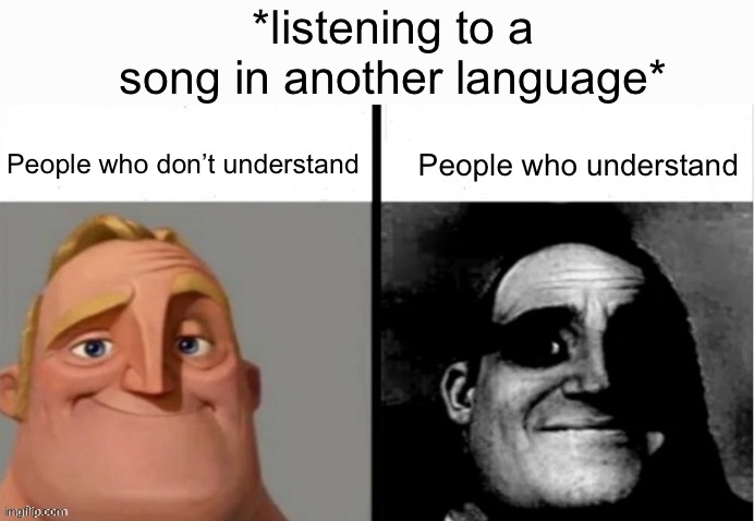 first meme after a long time ig | *listening to a song in another language*; People who don’t understand; People who understand | image tagged in people who don't know vs people who know | made w/ Imgflip meme maker