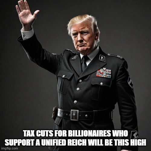 TAX CUTS FOR BILLIONAIRES WHO SUPPORT A UNIFIED REICH WILL BE THIS HIGH | made w/ Imgflip meme maker