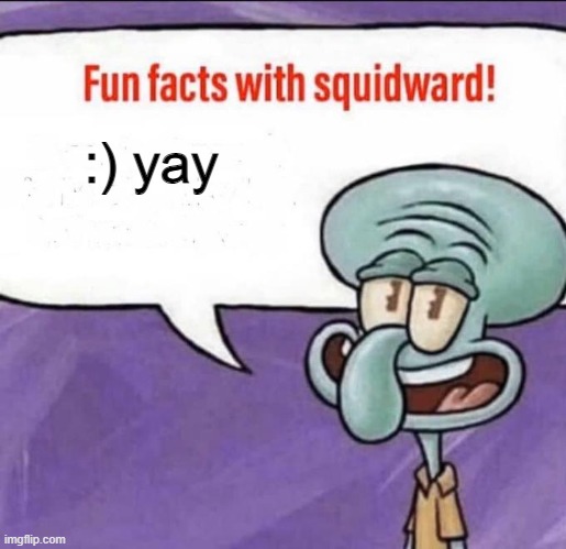 Fun Facts with Squidward | :) yay | image tagged in fun facts with squidward | made w/ Imgflip meme maker
