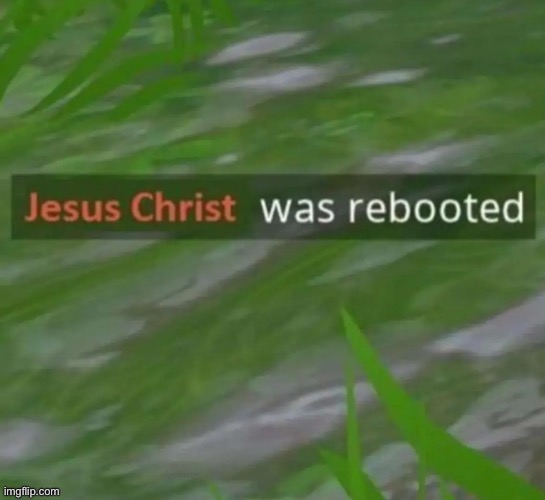Jesus Christ was rebooted | image tagged in jesus christ was rebooted | made w/ Imgflip meme maker