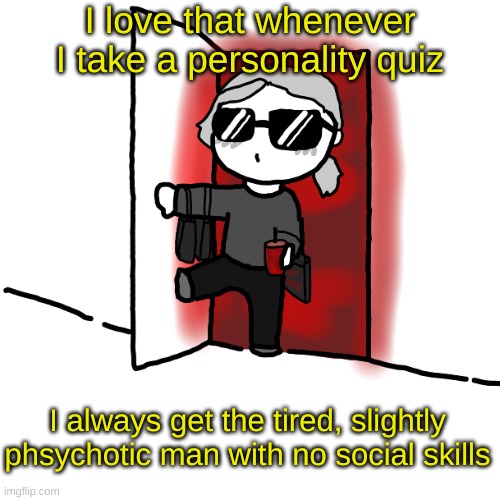 I'm back | I love that whenever I take a personality quiz; I always get the tired, slightly phsychotic man with no social skills | image tagged in i'm back | made w/ Imgflip meme maker