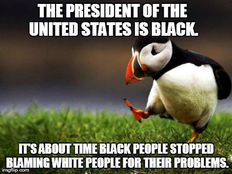 Unpopular Opinion Puffin | THE PRESIDENT OF THE UNITED STATES IS BLACK. IT'S ABOUT TIME BLACK PEOPLE STOPPED BLAMING WHITE PEOPLE FOR THEIR PROBLEMS. | image tagged in memes,unpopular opinion puffin | made w/ Imgflip meme maker