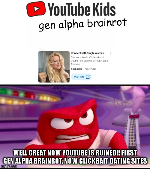 youtube is ruined | gen alpha brainrot; WELL GREAT NOW YOUTUBE IS RUINED!! FIRST GEN ALPHA BRAINROT, NOW CLICKBAIT DATING SITES | image tagged in inside out anger,memes | made w/ Imgflip meme maker