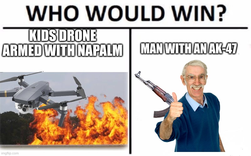 hmmm | KIDS DRONE ARMED WITH NAPALM; MAN WITH AN AK-47 | image tagged in memes,who would win | made w/ Imgflip meme maker