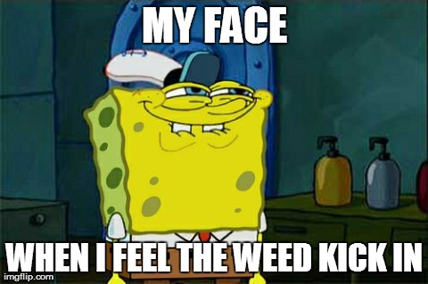 Don't You Squidward | MY FACE WHEN I FEEL THE WEED KICK IN | image tagged in memes,dont you squidward | made w/ Imgflip meme maker