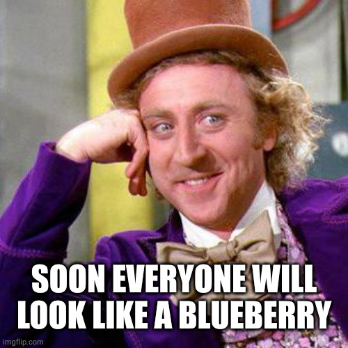 Willy Wonka Blank | SOON EVERYONE WILL LOOK LIKE A BLUEBERRY | image tagged in willy wonka blank | made w/ Imgflip meme maker